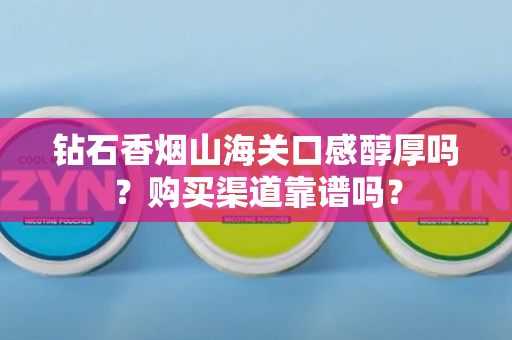 钻石香烟山海关口感醇厚吗？购买渠道靠谱吗？